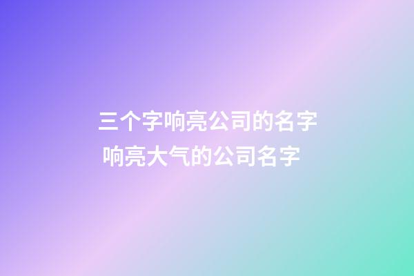 三个字响亮公司的名字 响亮大气的公司名字-第1张-公司起名-玄机派